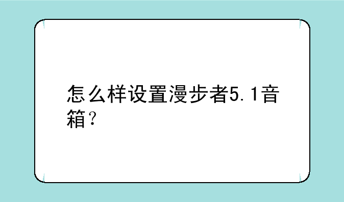 怎么样设置漫步者5.1音箱