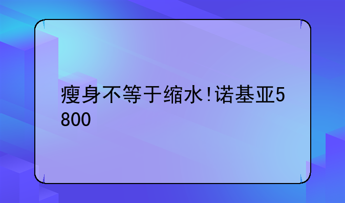 瘦身不等于缩水!诺基亚