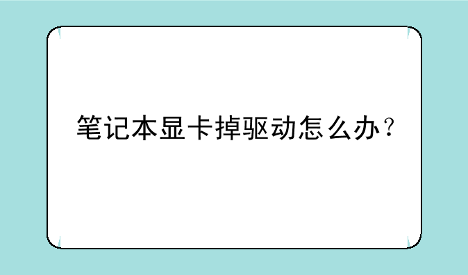 笔记本显卡掉驱动怎么办？