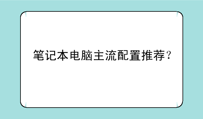 笔记本电脑主流配置推荐？