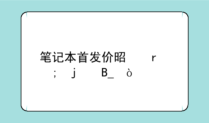 笔记本首发价是最低的吗？