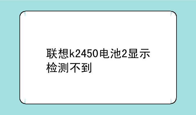 联想k2450电池2显示检测不