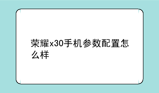 荣耀x30手机参数配置怎么样