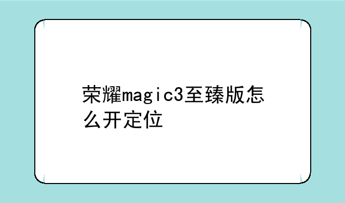 荣耀magic3至臻版怎么开定位