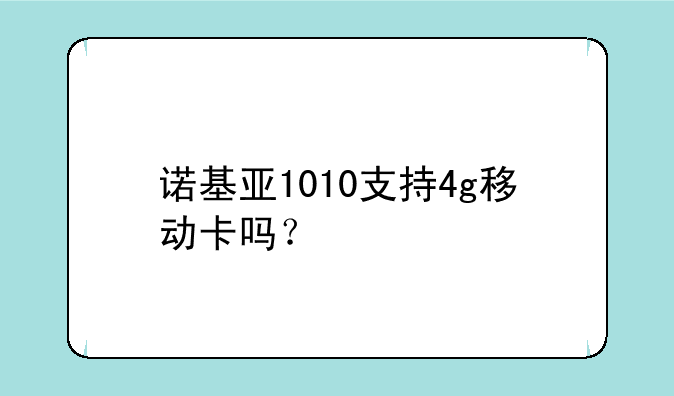 诺基亚1010支持4g移动卡吗？