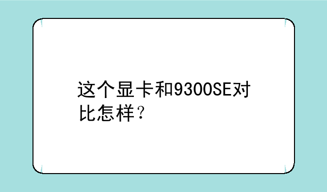 这个显卡和9300SE对比怎样？