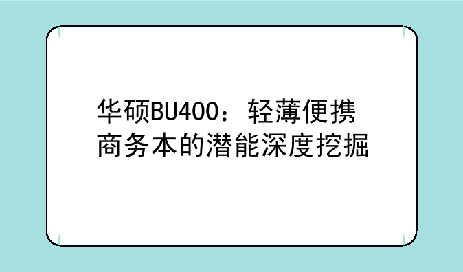 华硕BU400：轻薄便携商务本的潜能深度挖掘
