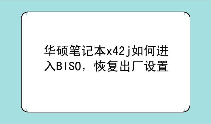 华硕笔记本x42j如何进入BISO，恢复出厂设置