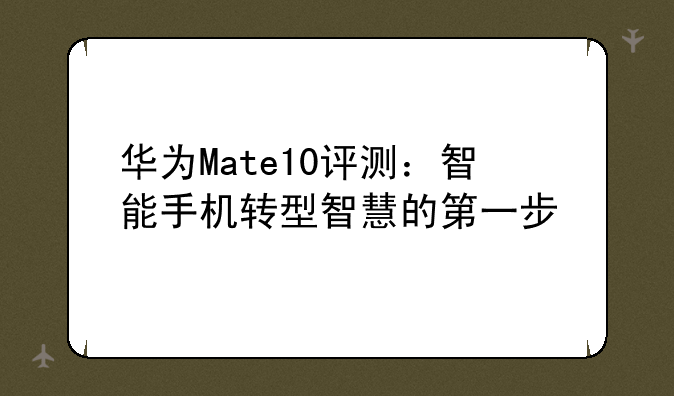 华为Mate10评测：智能手机转型智慧的第一步