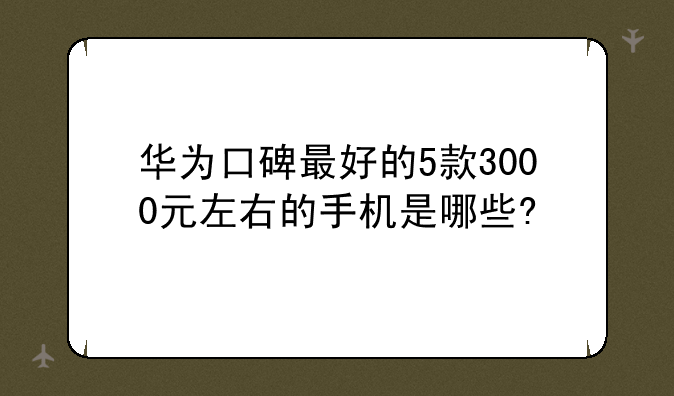 华为口碑最好的5款3000元左