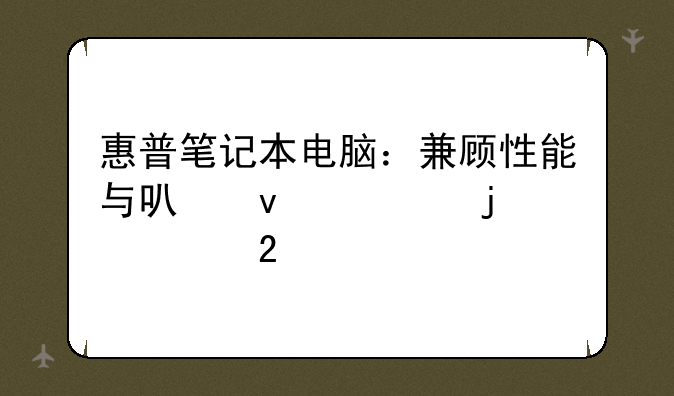 惠普笔记本电脑：兼顾性能与可靠性的典范