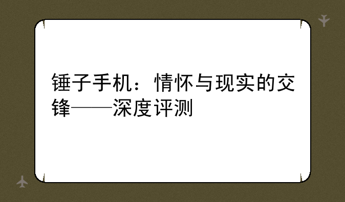 锤子手机：情怀与现实的交锋——深度评测