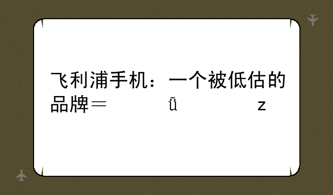 飞利浦手机：一个被低估
