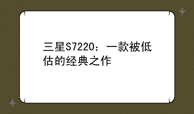 三星S7220：一款被低估的经典之作