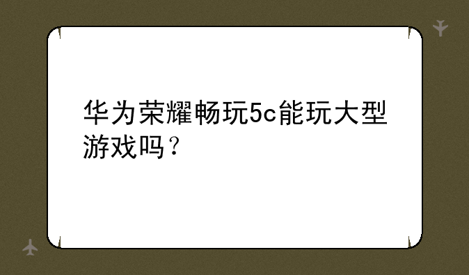 华为荣耀畅玩5c能玩大型游戏吗？