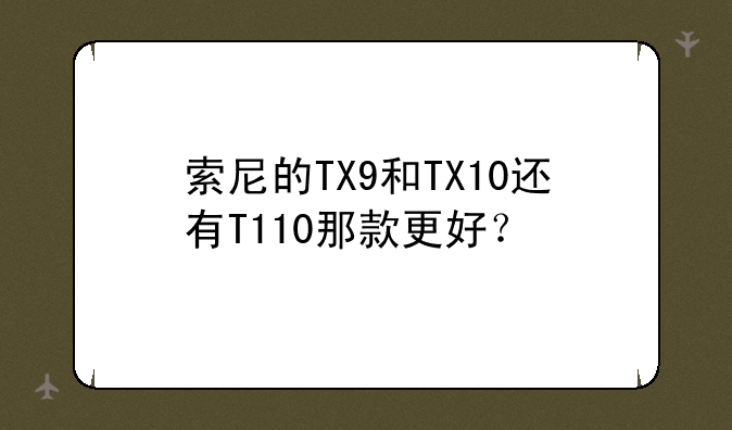 索尼的TX9和TX10还有T110那款