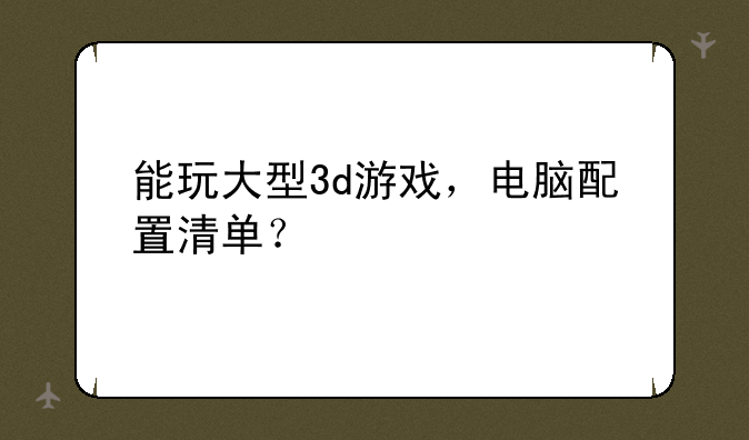 能玩大型3d游戏，电脑配置