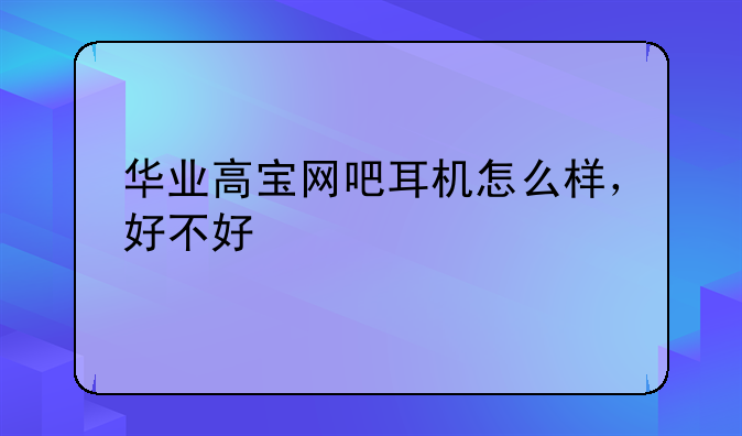 华业高宝网吧耳机怎么样，好不好