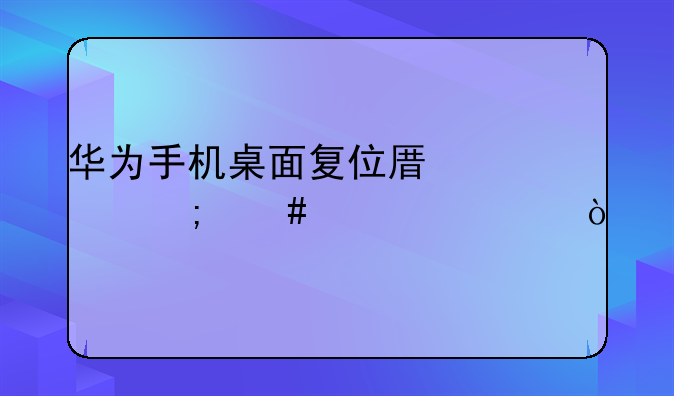 华为手机桌面复位原点怎