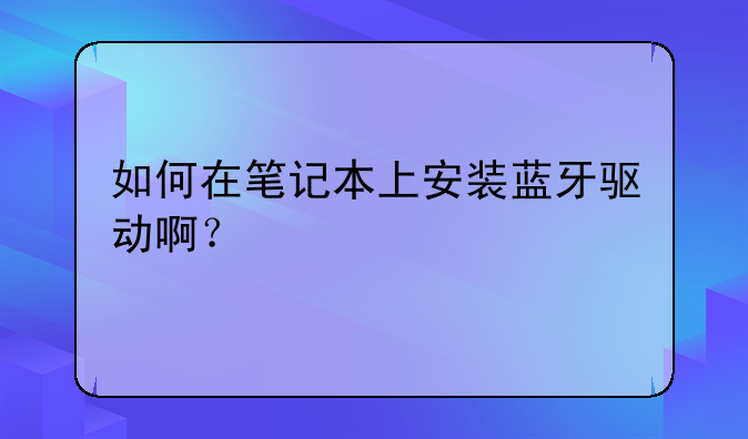如何在笔记本上安装蓝牙驱动啊？