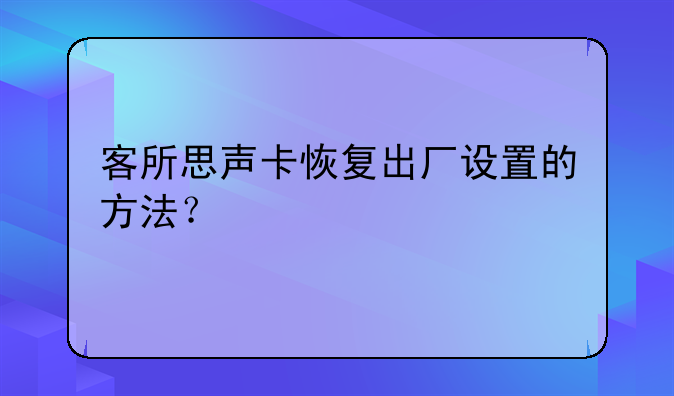 客所思声卡恢复出厂设置的方法？