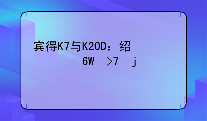 宾得K7与K20D：经典单反的巅峰对决