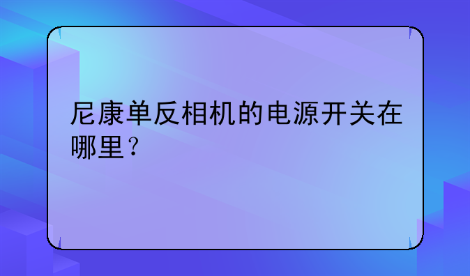 尼康单反相机的电源开关在哪里？