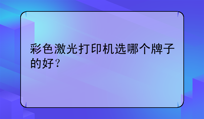 彩色激光打印机选哪个牌子的好？