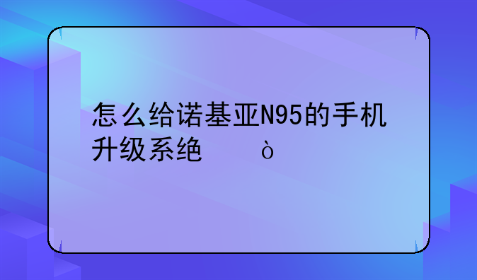 怎么给诺基亚N95的手机升级系统？