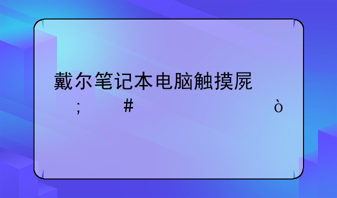 戴尔笔记本电脑触摸屏怎么设置？
