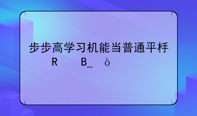 步步高学习机能当普通平