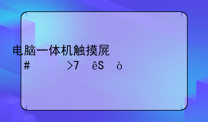电脑一体机触摸屏为什么没反应？