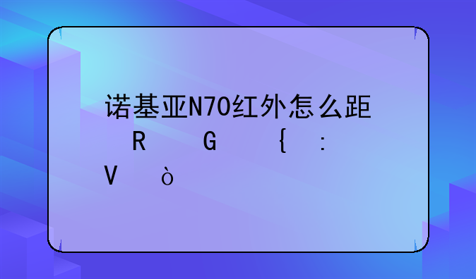 诺基亚N70红外怎么跟电脑连接啊？