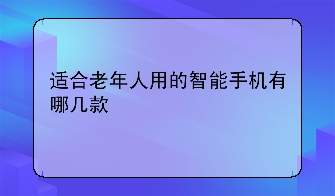 适合老年人用的智能手机有哪几款