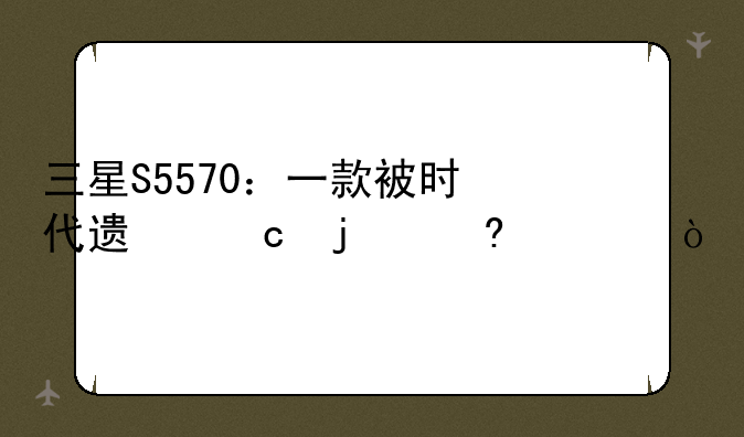 三星S5570：一款被时代遗忘的经典？