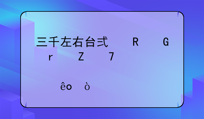 三千左右台式电脑最新配置要那些？