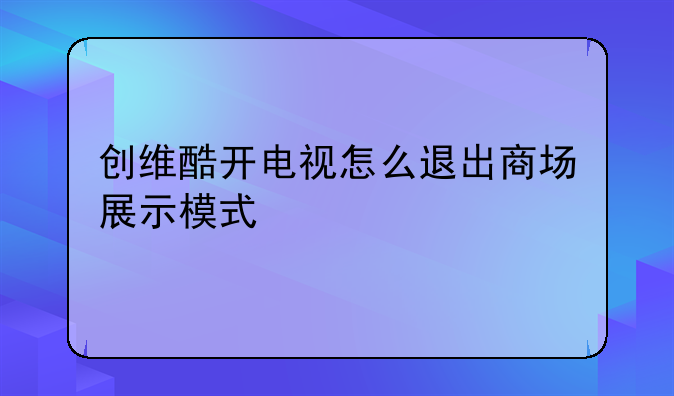 创维酷开电视怎么退出商场展示模式