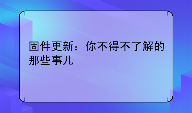 固件更新：你不得不了解的那些事儿