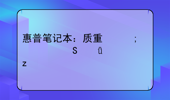 惠普笔记本：质量与性价比深度解析