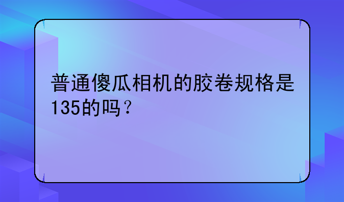 普通傻瓜相机的胶卷规格是135的吗？