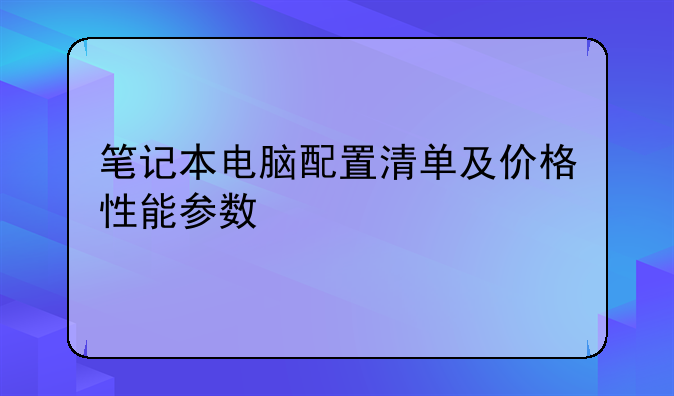 笔记本电脑配置清单及价格性能参数