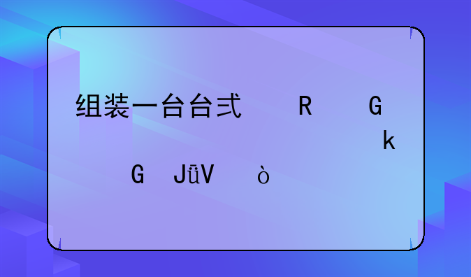 组装一台台式电脑大概要