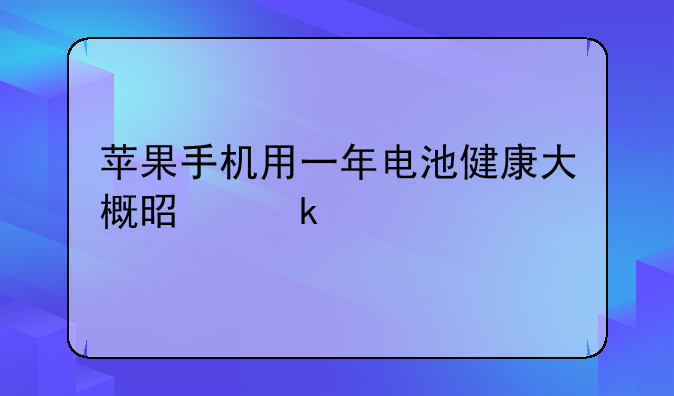 苹果手机用一年电池健康大概是多少