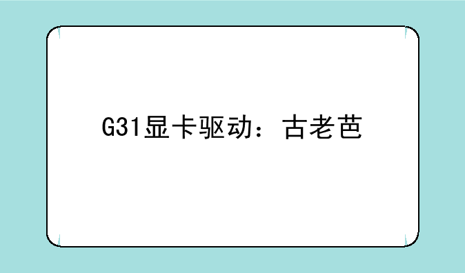 G31显卡驱动：古老芯片的现代解决方案