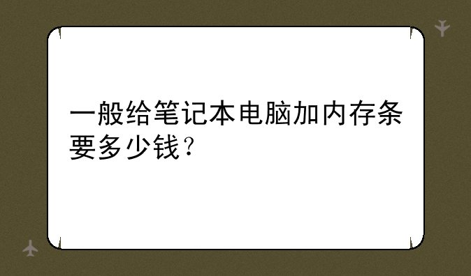一般给笔记本电脑加内存条要多少钱？