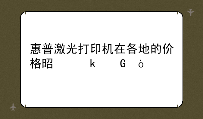 惠普激光打印机在各地的