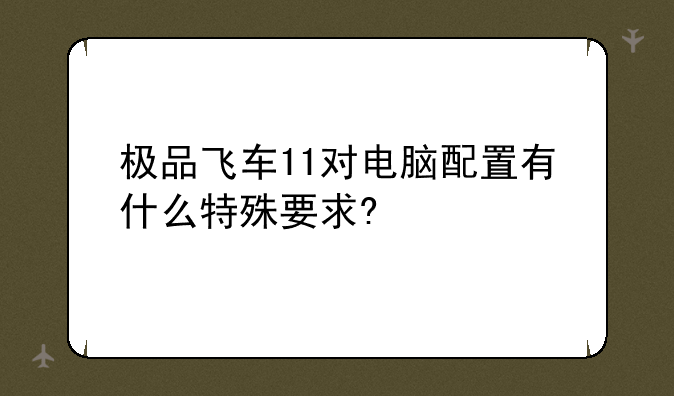 极品飞车11对电脑配置有什么特殊要求?