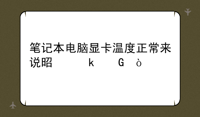 笔记本电脑显卡温度正常来说是多少？