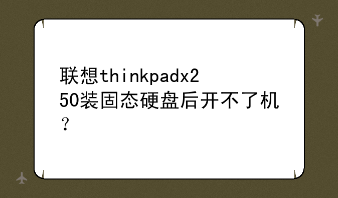 联想thinkpadx250装固态硬盘后开不了机？