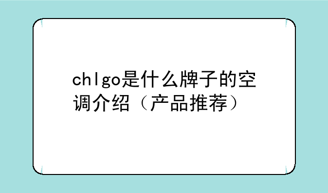 chlgo是什么牌子的空调介绍（产品推荐）